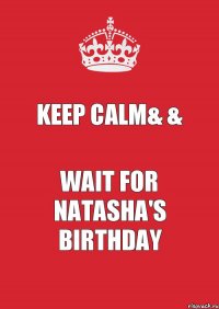 KEEP CALM& & WAIT FOR NATASHA'S BIRTHDAY