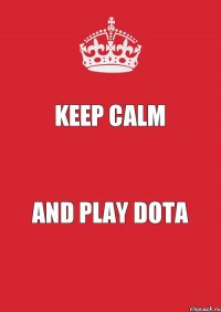 KEEP CALM AND PLAY DOTA