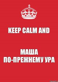 Keep calm and Маша по-прежнему ура