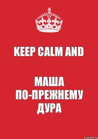 Keep calm and Маша по-прежнему дура