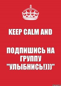 Keep calm And Подпишись на группу "Улыбнись!)))"