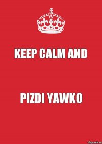 Keep Calm And PIZDI YAWKO