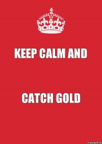 Keep Calm and catch gold