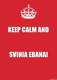 KEEP CALM and Svinia ebanai