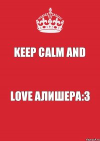 KEEP CALM AND LOVE АЛИШЕРА:3