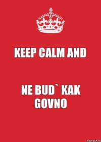 KEEP CALM and NE BUD` KAK GOVNO