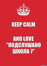 Keep Calm And love "Подслушано школа 7"