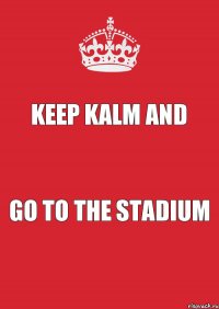 Keep Kalm and go to the stadium