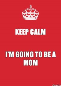 KEEP CALM I'M GOING TO BE A MOM