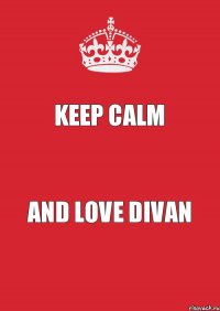 KEEP CALM AND LOVE DIVAN