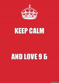 KEEP CALM AND LOVE 9 Б