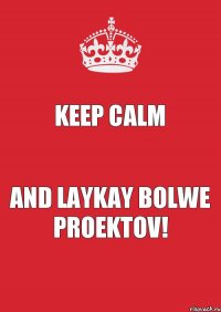 KEEP CALM and LAYKAY BOLWE proektov!