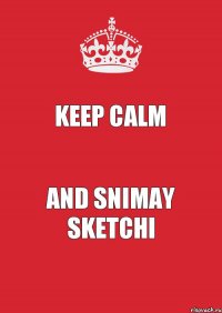 KEEP CALM AND SNIMAY SKETCHI