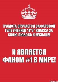 Грамота вручается Сафаровой Гуле ученице 11"Б" класса за свою любовь к музыке! И является фаном #1 в мире!