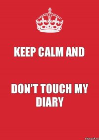 KEEP CALM AND DON'T TOUCH MY DIARY