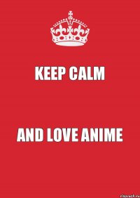 KEEP CALM AND LOVE ANIME