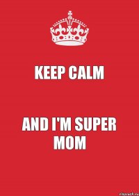 KEEP CALM AND I'M SUPER MOM