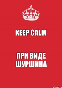 keep calm при виде шуршина