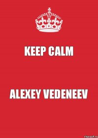 KEEP CALM ALEXEY VEDENEEV