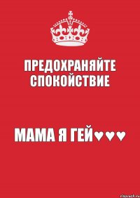 Предохраняйте спокойствие МАМА Я ГЕЙ♥♥♥