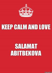 KEEP CALM AND LOVE SALAMAT ABITBEKOVA