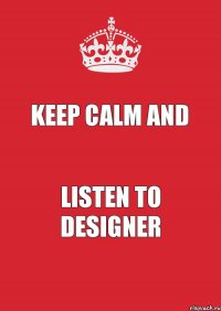 KEEP CALM AND LISTEN TO DESIGNER