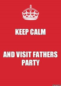 KEEP CALM AND VISIT FATHERS PARTY