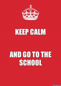 Keep calm And go to the school