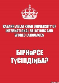 Kazakh Ablai Khan University of International Relations and World Languages бірнәрсе түсіндіңба?