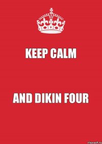 Keep Calm and Dikin four