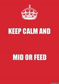 KEEP CALM AND MID OR FEED