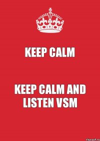 KEEP CALM KEEP CALM and LISTEN VSM