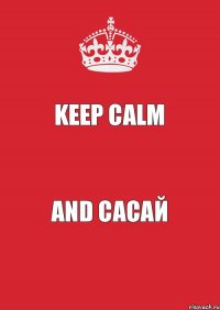 KEEP CALM and САСАЙ