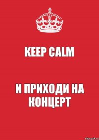 Keep Calm и приходи на концерт