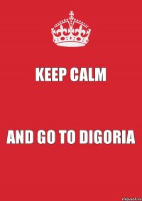 KEEP CALM AND GO TO DIGORIA