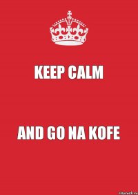 Keep calm and go na kofe