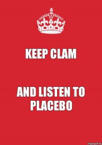 Keep Clam And Listen to Placebo