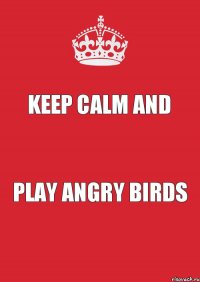 KEEP CALM AND PLAY ANGRY BIRDS