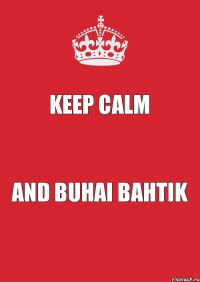 KEEP CALM AND BUHAI BAHTIK