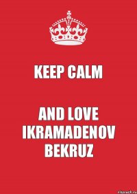 Keep Calm and love Ikramadenov Bekruz