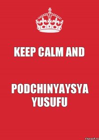 Keep Calm and Podchinyaysya Yusufu