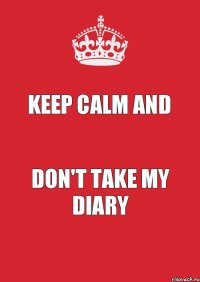 Keep Calm And Don't take My diary