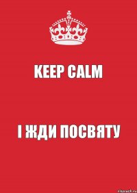 Keep Calm І жди посвяту