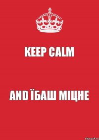 KEEP CALM and ЇБАШ МІЦНЕ