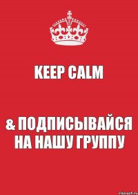 Keep Calm & подписывайся на нашу группу