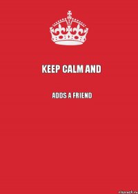 Keep Calm аnd Adds a Friend 