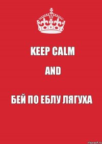 Keep Calm and БЕЙ ПО ЕБЛУ ЛЯГУХА