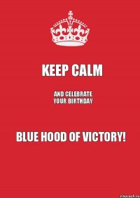 KEEP CALM and celebrate your birthday BLUE HOOD OF VICTORY!