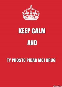 Keep calm And Ty prosto pidar moi drug