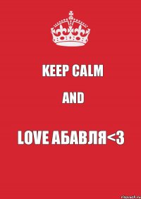 KEEP CALM AND LOVE АБАВЛЯ<3